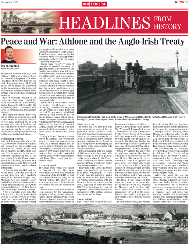 The period between July 1921 and
February 1922 was a time of hope
and tension for the people of Athlone
- the Truce of July 1921 between the
Irish Republican Army (IRA) and
British Crown forces was welcomed
by the population of the town, not
least because it brought an end, albeit
perhaps temporarily, to reprisals and
ambushes.
